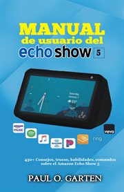 Manual de usuario del Echo Show 5 : 450+ Consejos, trucos, habilidades, comandos sobre el Amazon Echo Show 5 cover image