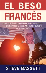 El beso francés : Cómo los estadounidenses y los franceses se enamoraron y desencantaron durante la Guerra Fría cover image