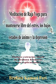 Meditación de Raja Yoga para mantenerse libre del estrés, los bajos estados de ánimo y la depresión : incluye extractos Murli de Brahma Kumaris con explicaciones cover image