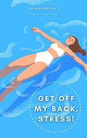 Get Off My Back, Stress! : Practical tips to relieve everyday stress cover image