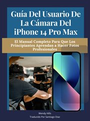 Guía del usuario de la cámara del iPhone 14 Pro Max : El manual completo para que los principiantes aprendan a hacer fotos profesionales cover image