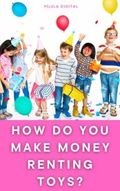 How Do You Make Money Renting Toys?, Book I : Technical guide for beginners cover image