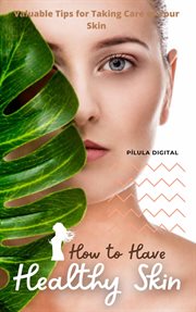 How to Have Healthy Skin : Valuable Tips for Taking Care of Your Skin cover image