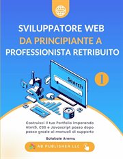 Sviluppatore Web da Principiante a Professionista Retribuito, Volume 1 : Costruisci il tuo Portfolio imparando Html5, CSS e Javascript passo dopo passo grazie ai manuali. Sviluppatore Web da Principiante a Professionista Retribuito cover image