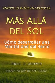 Enfoca Tu Mente en las Cosas Más Allá del Sol : Cómo Desarrollar una Mentalidad del Reino. Serie de Crecimiento Espiritual cover image