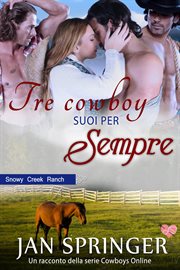 Tre cowboy suoi per sempre : Snowy Creek Ranch. Cowboys Online cover image