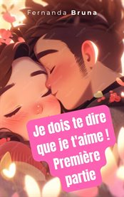 Je Dois Te Dire Que Je T'aime ! Première Partie cover image