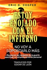 Estoy enojado con el infierno, ¡no voy a soportarlo más! : Revelando Las Verdades De La Guerra Espiritual Y El Empoderamiento Personal cover image