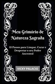 Meu Grimório de Natureza Sagrada : 13 Passos Para Limpar, Curar E Despertar O Seu Poder Ancestral cover image