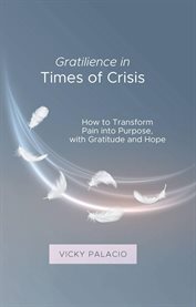Gratilience in Times of Crisis : How To Transform Pain Into Purpose, With Gratitude And Hope cover image