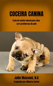Coceira Canina : Guia De Saúde Natural Para Cães Com Problemas De Pele cover image