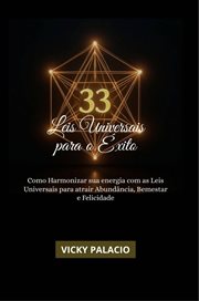 As 33 Leis Universais Para o Êxito : Como Harmonizar Sua Energia Com As Leis Universais Para Atrair Abundância, Bem-estar E Felicidade cover image