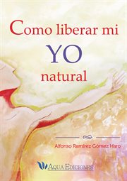 Como liberar mi yo natural. Alfonso Ram̕rez cover image
