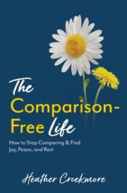 The Comparison-Free Life : How to Stop Comparing & Find Joy, Peace, and Rest cover image