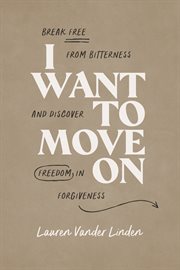 I Want to Move On : Break Free from Bitterness and Discover Freedom in Forgiveness cover image