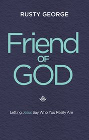 Friend of God : Letting Jesus Say Who You Really Are cover image