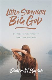 Little Strength, Big God : Discover a God Greater than Your Goliaths cover image