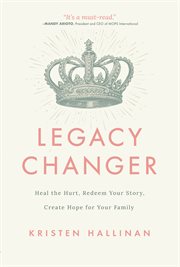 Legacy Changer : Heal the Hurt, Redeem Your Story, Create Hope for Your Family cover image