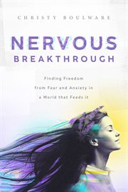 Nervous breakthrough : Finding Freedom from Fear and Anxiety in a World That Feeds It cover image