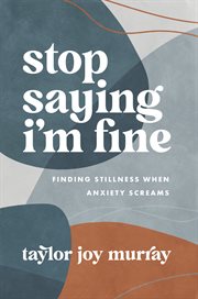 Stop saying i'm fine : finding stillness when anxiety screams cover image