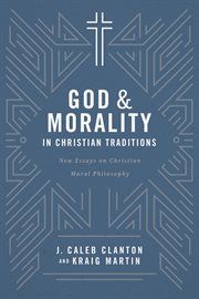 God and morality in Christian traditions : new essays on Christian moral philosophy cover image