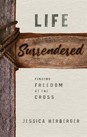 Life surrendered : finding freedom at the cross cover image