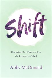 Shift. Changing Our Focus to See the Presence of God cover image