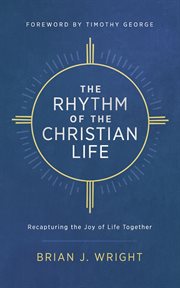 The rhythm of the Christian life : recapturing the joy of life together cover image