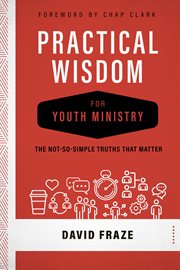 Practical wisdom for youth ministry : the not-so-simple truths that matter cover image