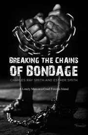 Breaking the Chains of Bondage : A Lonely Man on a Cruel Foreign Island cover image