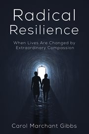 Radical Resilience : When Lives Are Changed by Extraordinary Compassion cover image