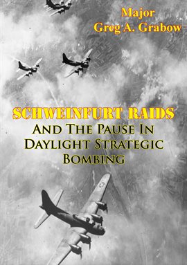 Cover image for Schweinfurt Raids And The Pause In Daylight Strategic Bombing