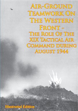 Cover image for Air-Ground Teamwork On The Western Front - The Role Of The XIX Tactical Air Command During August 19