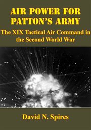 Air Power For Patton's Army : The XIX Tactical Air Command In The Second World War cover image