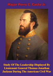 Study of the leadership displayed by lieutenant general thomas jonathan jackson during the american cover image