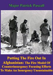 Putting out the fire in afghanistan - the fire model of counterinsurgency: focusing efforts to make cover image