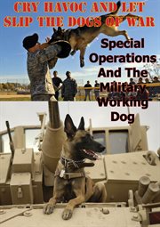 Cry havoc and let slip the dogs of war. special operations and the military working dog cover image