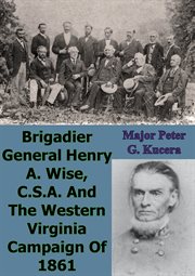 Brigadier General Henry A. Wise, C.S.A. and the Western Virginia Campaign of 1861 cover image