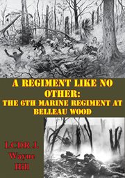 A regiment like no other: the 6th marine regiment at belleau wood cover image