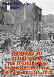 1943 bombing to surrender: the contribution of air power to the collapse of italy cover image