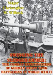 Swinging the sledgehammer: the combat effectiveness of german heavy tank battalions in world war ii cover image