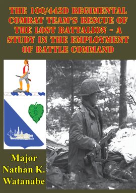 Cover image for The 100/442D Regimental Combat Team's Rescue Of The Lost Battalion A Study In The Employment Of Batt
