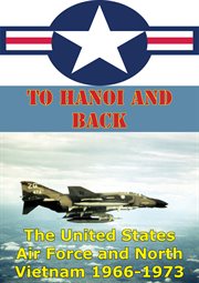 To Hanoi And Back : The United States Air Force And North Vietnam 1966-1973 cover image