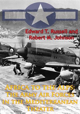 Cover image for Africa To The Alps: The Army Air Forces In The Mediterranean Theater [Illustrated Edition]