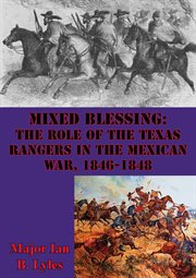 Mixed blessing: the role of the texas rangers in the mexican war, 1846-1848 cover image