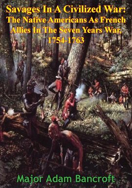 Cover image for Savages In A Civilized War: The Native Americans As French Allies In The Seven Years War, 1754-1763