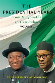 The presidential years: from dr. jonathan to gen. buhari, volume 1 cover image