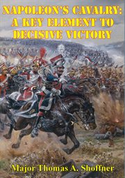 Napoleon's cavalry: a key element to decisive victory cover image