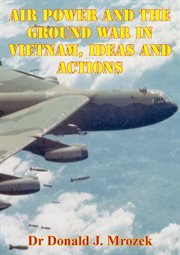 Ideas and actions air power and the ground war in vietnam cover image
