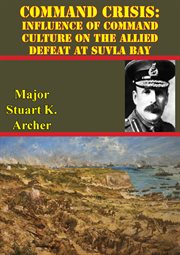 Command crisis: influence of command culture on the allied defeat at suvla bay cover image
